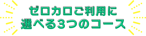 ゼロカロご利用に選べる３つのコース